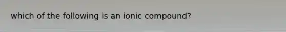 which of the following is an ionic compound?