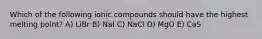 Which of the following ionic compounds should have the highest melting point? A) LiBr B) NaI C) NaCl D) MgO E) CaS