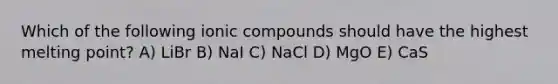 Which of the following ionic compounds should have the highest melting point? A) LiBr B) NaI C) NaCl D) MgO E) CaS