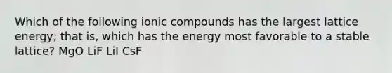 Which of the following ionic compounds has the largest lattice energy; that is, which has the energy most favorable to a stable lattice? MgO LiF LiI CsF