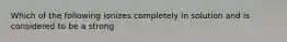 Which of the following ionizes completely in solution and is considered to be a strong