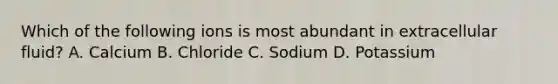 Which of the following ions is most abundant in extracellular fluid? A. Calcium B. Chloride C. Sodium D. Potassium