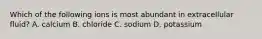 Which of the following ions is most abundant in extracellular fluid? A. calcium B. chloride C. sodium D. potassium