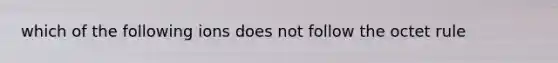 which of the following ions does not follow the octet rule