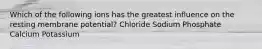 Which of the following ions has the greatest influence on the resting membrane potential? Chloride Sodium Phosphate Calcium Potassium