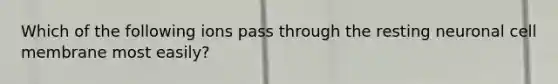 Which of the following ions pass through the resting neuronal cell membrane most easily?