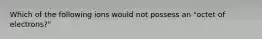 Which of the following ions would not possess an "octet of electrons?"