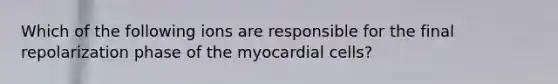 Which of the following ions are responsible for the final repolarization phase of the myocardial cells?