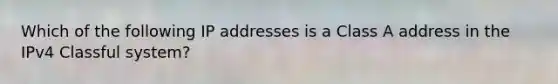 Which of the following IP addresses is a Class A address in the IPv4 Classful system?