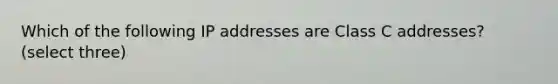 Which of the following IP addresses are Class C addresses? (select three)