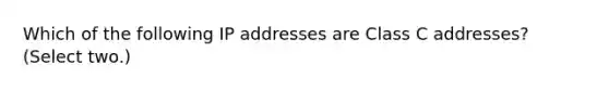 Which of the following IP addresses are Class C addresses? (Select two.)