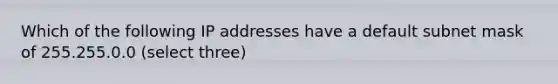 Which of the following IP addresses have a default subnet mask of 255.255.0.0 (select three)