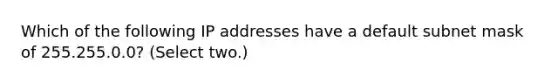 Which of the following IP addresses have a default subnet mask of 255.255.0.0? (Select two.)