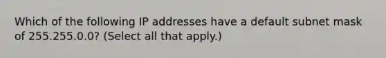 Which of the following IP addresses have a default subnet mask of 255.255.0.0? (Select all that apply.)