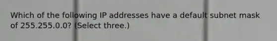 Which of the following IP addresses have a default subnet mask of 255.255.0.0? (Select three.)