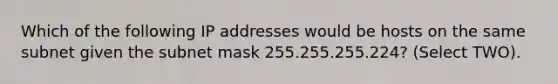 Which of the following IP addresses would be hosts on the same subnet given the subnet mask 255.255.255.224? (Select TWO).