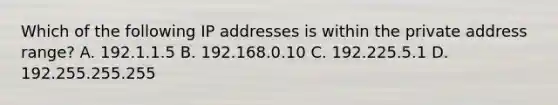 Which of the following IP addresses is within the private address range? A. 192.1.1.5 B. 192.168.0.10 C. 192.225.5.1 D. 192.255.255.255