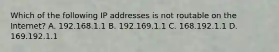 Which of the following IP addresses is not routable on the Internet? A. 192.168.1.1 B. 192.169.1.1 C. 168.192.1.1 D. 169.192.1.1