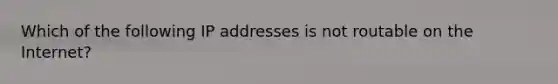 Which of the following IP addresses is not routable on the Internet?