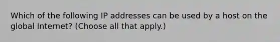 Which of the following IP addresses can be used by a host on the global Internet? (Choose all that apply.)