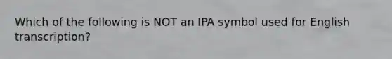 Which of the following is NOT an IPA symbol used for English transcription?