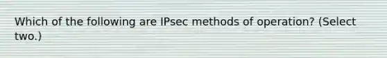 Which of the following are IPsec methods of operation? (Select two.)