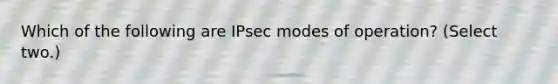 Which of the following are IPsec modes of operation? (Select two.)