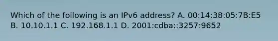 Which of the following is an IPv6 address? A. 00:14:38:05:7B:E5 B. 10.10.1.1 C. 192.168.1.1 D. 2001:cdba::3257:9652