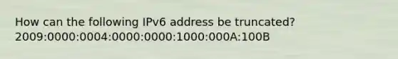 How can the following IPv6 address be truncated?2009:0000:0004:0000:0000:1000:000A:100B