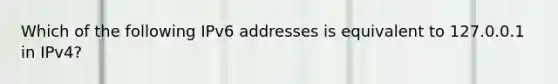 Which of the following IPv6 addresses is equivalent to 127.0.0.1 in IPv4?