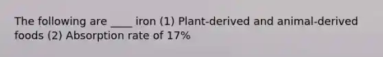 The following are ____ iron (1) Plant-derived and animal-derived foods (2) Absorption rate of 17%