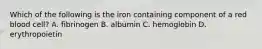 Which of the following is the iron containing component of a red blood cell? A. fibrinogen B. albumin C. hemoglobin D. erythropoietin