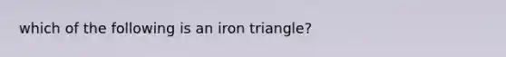 which of the following is an iron triangle?