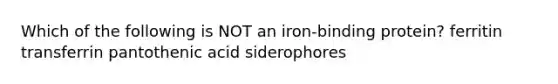 Which of the following is NOT an iron-binding protein? ferritin transferrin pantothenic acid siderophores