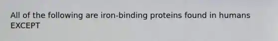 All of the following are iron-binding proteins found in humans EXCEPT