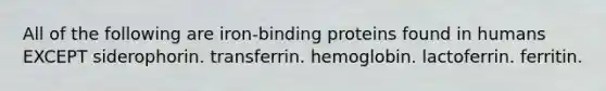 All of the following are iron-binding proteins found in humans EXCEPT siderophorin. transferrin. hemoglobin. lactoferrin. ferritin.