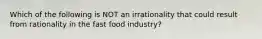 Which of the following is NOT an irrationality that could result from rationality in the fast food industry?