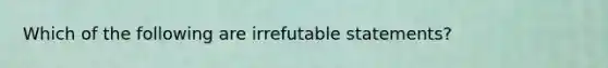 Which of the following are irrefutable statements?