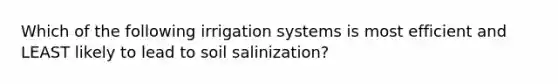 Which of the following irrigation systems is most efficient and LEAST likely to lead to soil salinization?