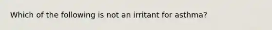 Which of the following is not an irritant for asthma?