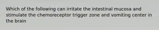 Which of the following can irritate the intestinal mucosa and stimulate the chemoreceptor trigger zone and vomiting center in the brain