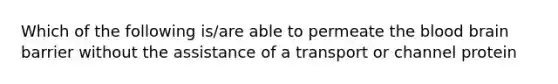 Which of the following is/are able to permeate the blood brain barrier without the assistance of a transport or channel protein