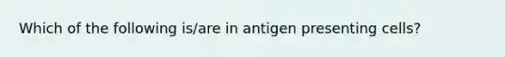 Which of the following is/are in antigen presenting cells?