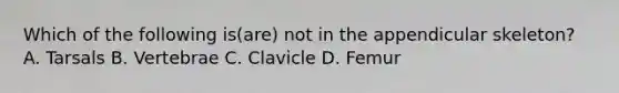 Which of the following is(are) not in the appendicular skeleton? A. Tarsals B. Vertebrae C. Clavicle D. Femur