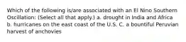 Which of the following is/are associated with an El Nino Southern Oscillation: (Select all that apply.) a. drought in India and Africa b. hurricanes on the east coast of the U.S. C. a bountiful Peruvian harvest of anchovies