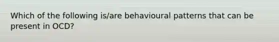 Which of the following is/are behavioural patterns that can be present in OCD?