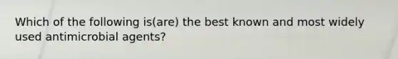 Which of the following is(are) the best known and most widely used antimicrobial agents?