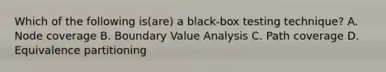 Which of the following is(are) a black-box testing technique? A. Node coverage B. Boundary Value Analysis C. Path coverage D. Equivalence partitioning