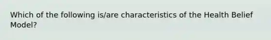 Which of the following is/are characteristics of the Health Belief Model?