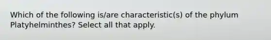 Which of the following is/are characteristic(s) of the phylum Platyhelminthes? Select all that apply.